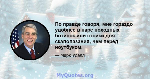 По правде говоря, мне гораздо удобнее в паре походных ботинок или стойки для скалолазания, чем перед ноутбуком.