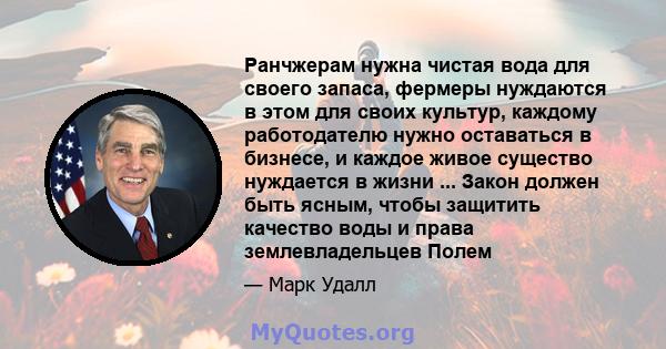 Ранчжерам нужна чистая вода для своего запаса, фермеры нуждаются в этом для своих культур, каждому работодателю нужно оставаться в бизнесе, и каждое живое существо нуждается в жизни ... Закон должен быть ясным, чтобы