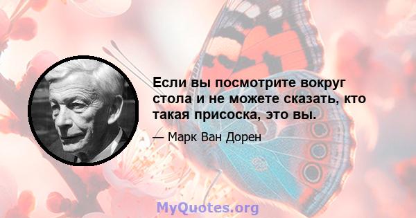 Если вы посмотрите вокруг стола и не можете сказать, кто такая присоска, это вы.