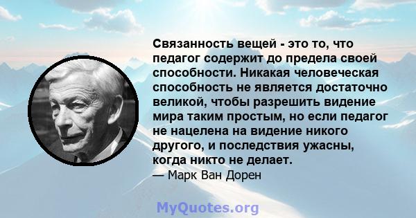 Связанность вещей - это то, что педагог содержит до предела своей способности. Никакая человеческая способность не является достаточно великой, чтобы разрешить видение мира таким простым, но если педагог не нацелена на