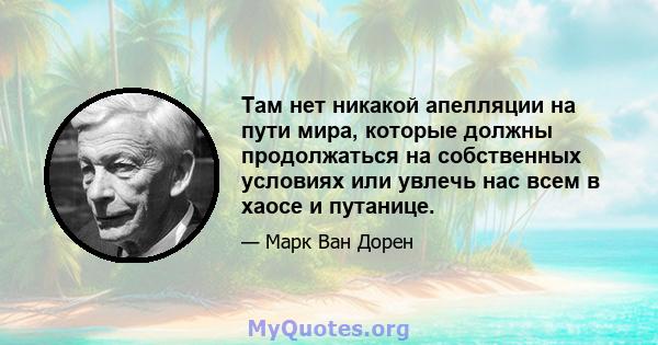 Там нет никакой апелляции на пути мира, которые должны продолжаться на собственных условиях или увлечь нас всем в хаосе и путанице.