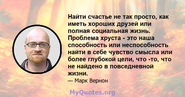 Найти счастье не так просто, как иметь хороших друзей или полная социальная жизнь. Проблема хруста - это наша способность или неспособность найти в себе чувство смысла или более глубокой цели, что -то, что не найдено в