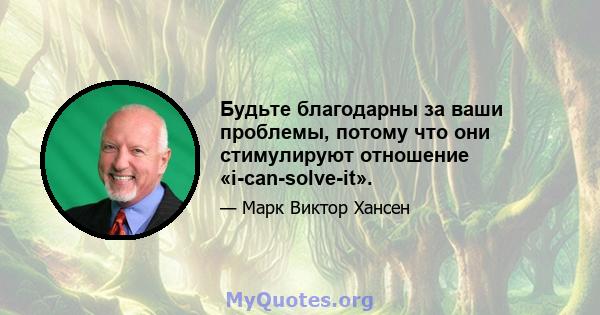 Будьте благодарны за ваши проблемы, потому что они стимулируют отношение «i-can-solve-it».