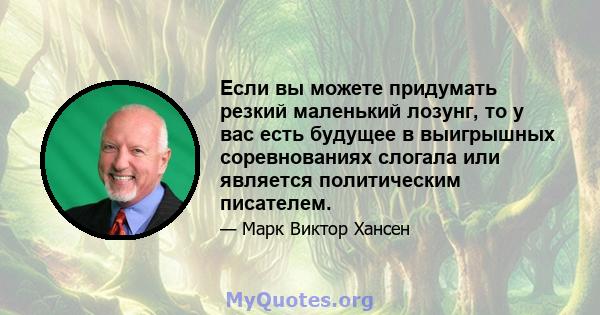 Если вы можете придумать резкий маленький лозунг, то у вас есть будущее в выигрышных соревнованиях слогала или является политическим писателем.