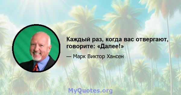 Каждый раз, когда вас отвергают, говорите: «Далее!»