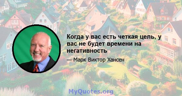 Когда у вас есть четкая цель, у вас не будет времени на негативность