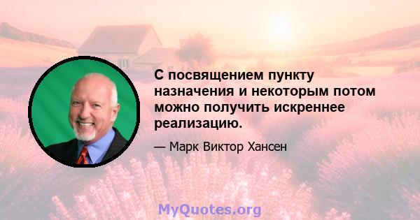 С посвящением пункту назначения и некоторым потом можно получить искреннее реализацию.