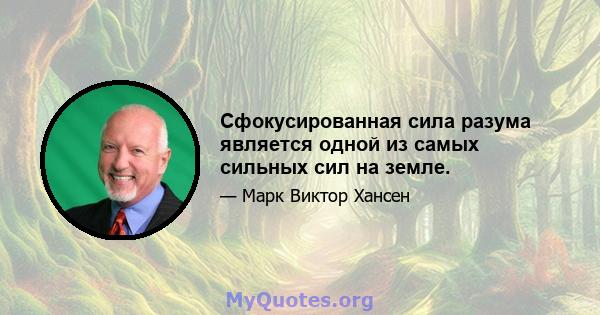 Сфокусированная сила разума является одной из самых сильных сил на земле.