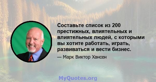 Составьте список из 200 престижных, влиятельных и влиятельных людей, с которыми вы хотите работать, играть, развиваться и вести бизнес.