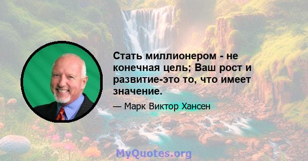 Стать миллионером - не конечная цель; Ваш рост и развитие-это то, что имеет значение.