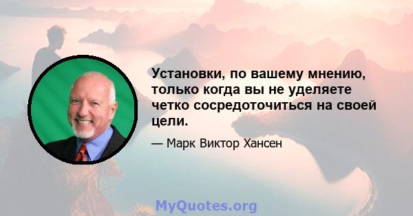 Установки, по вашему мнению, только когда вы не уделяете четко сосредоточиться на своей цели.