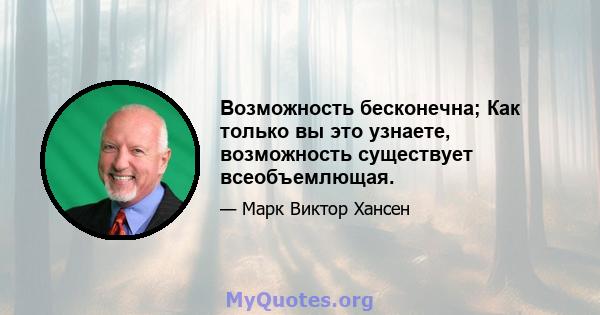 Возможность бесконечна; Как только вы это узнаете, возможность существует всеобъемлющая.