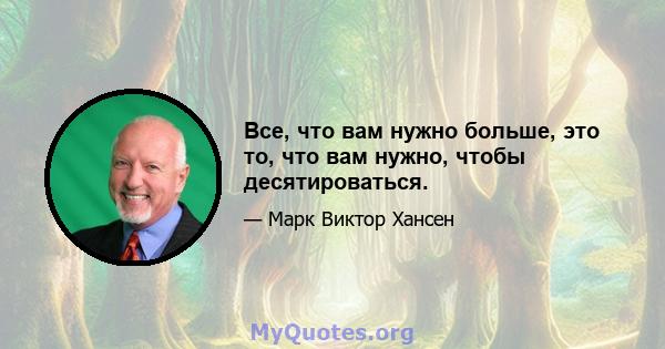 Все, что вам нужно больше, это то, что вам нужно, чтобы десятироваться.