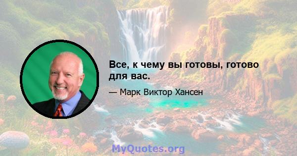 Все, к чему вы готовы, готово для вас.