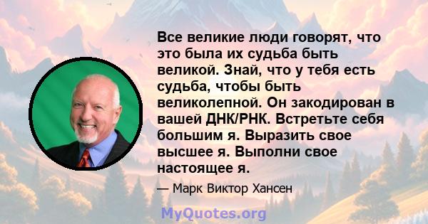 Все великие люди говорят, что это была их судьба быть великой. Знай, что у тебя есть судьба, чтобы быть великолепной. Он закодирован в вашей ДНК/РНК. Встретьте себя большим я. Выразить свое высшее я. Выполни свое