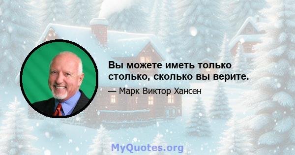 Вы можете иметь только столько, сколько вы верите.