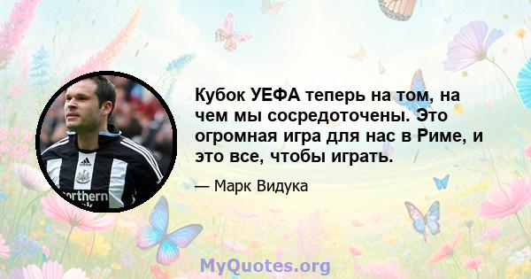 Кубок УЕФА теперь на том, на чем мы сосредоточены. Это огромная игра для нас в Риме, и это все, чтобы играть.