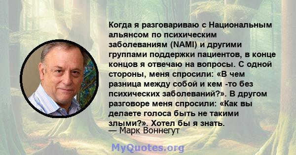 Когда я разговариваю с Национальным альянсом по психическим заболеваниям (NAMI) и другими группами поддержки пациентов, в конце концов я отвечаю на вопросы. С одной стороны, меня спросили: «В чем разница между собой и