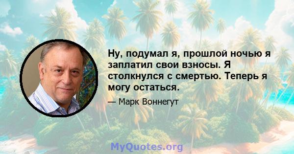 Ну, подумал я, прошлой ночью я заплатил свои взносы. Я столкнулся с смертью. Теперь я могу остаться.