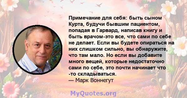 Примечание для себя: быть сыном Курта, будучи бывшим пациентом, попадая в Гарвард, написав книгу и быть врачом-это все, что сами по себе не делает. Если вы будете опираться на них слишком сильно, вы обнаружите, что там