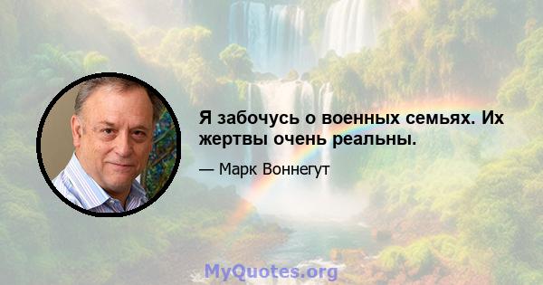 Я забочусь о военных семьях. Их жертвы очень реальны.