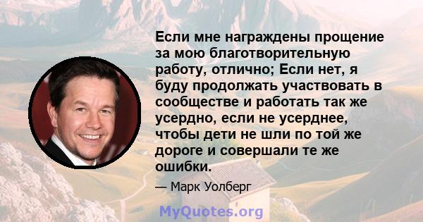 Если мне награждены прощение за мою благотворительную работу, отлично; Если нет, я буду продолжать участвовать в сообществе и работать так же усердно, если не усерднее, чтобы дети не шли по той же дороге и совершали те