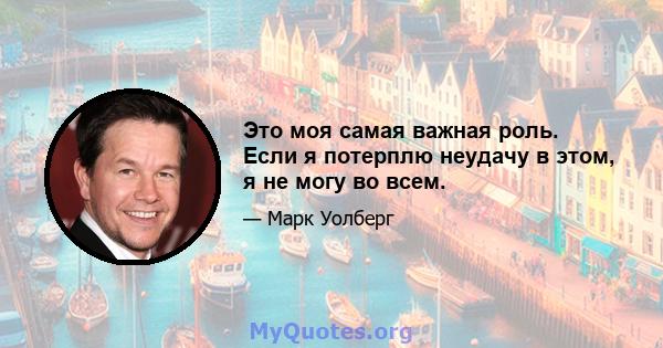 Это моя самая важная роль. Если я потерплю неудачу в этом, я не могу во всем.