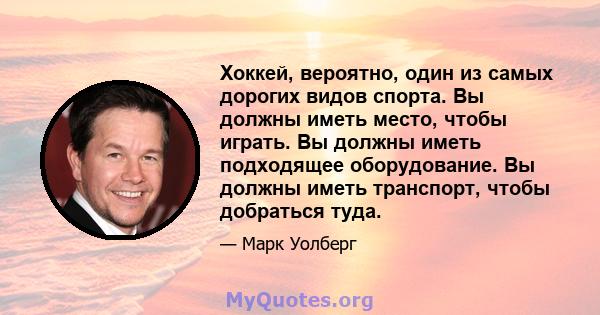 Хоккей, вероятно, один из самых дорогих видов спорта. Вы должны иметь место, чтобы играть. Вы должны иметь подходящее оборудование. Вы должны иметь транспорт, чтобы добраться туда.