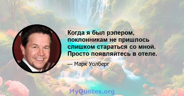 Когда я был рэпером, поклонникам не пришлось слишком стараться со мной. Просто появляйтесь в отеле.