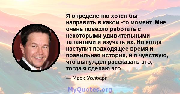 Я определенно хотел бы направить в какой -то момент. Мне очень повезло работать с некоторыми удивительными талантами и изучать их. Но когда наступит подходящее время и правильная история, и я чувствую, что вынужден