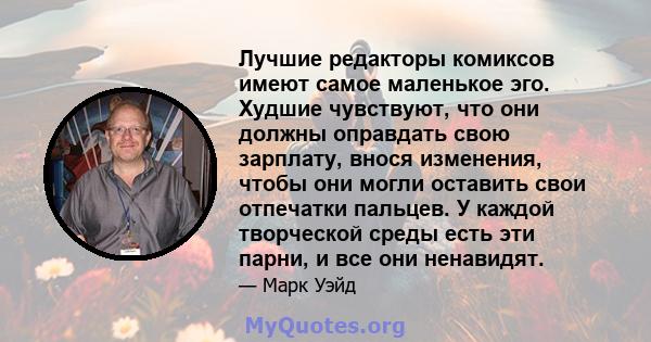 Лучшие редакторы комиксов имеют самое маленькое эго. Худшие чувствуют, что они должны оправдать свою зарплату, внося изменения, чтобы они могли оставить свои отпечатки пальцев. У каждой творческой среды есть эти парни,