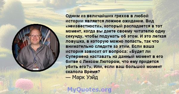 Одним из величайших грехов в любой истории является ложное ожидание. Вид «неизвестности», который распадается в тот момент, когда вы даете своему читателю одну секунду, чтобы подумать об этом. И это легкая ловушка, в