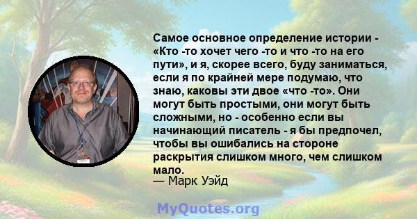 Самое основное определение истории - «Кто -то хочет чего -то и что -то на его пути», и я, скорее всего, буду заниматься, если я по крайней мере подумаю, что знаю, каковы эти двое «что -то». Они могут быть простыми, они