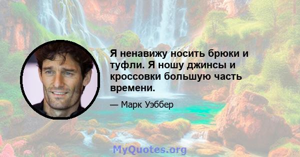 Я ненавижу носить брюки и туфли. Я ношу джинсы и кроссовки большую часть времени.