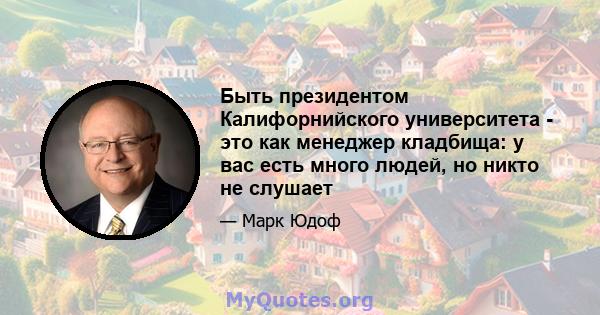 Быть президентом Калифорнийского университета - это как менеджер кладбища: у вас есть много людей, но никто не слушает