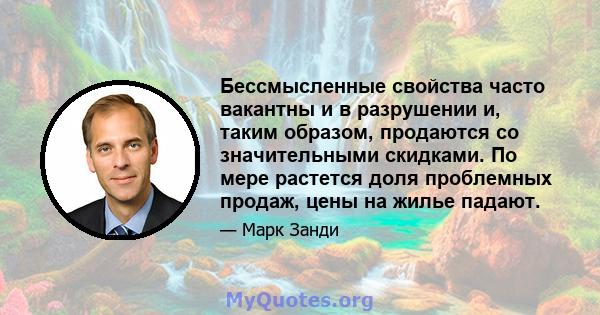 Бессмысленные свойства часто вакантны и в разрушении и, таким образом, продаются со значительными скидками. По мере растется доля проблемных продаж, цены на жилье падают.