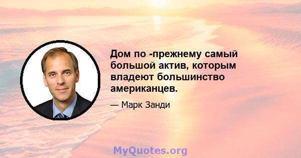 Дом по -прежнему самый большой актив, которым владеют большинство американцев.