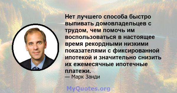 Нет лучшего способа быстро выпивать домовладельцев с трудом, чем помочь им воспользоваться в настоящее время рекордными низкими показателями с фиксированной ипотекой и значительно снизить их ежемесячные ипотечные