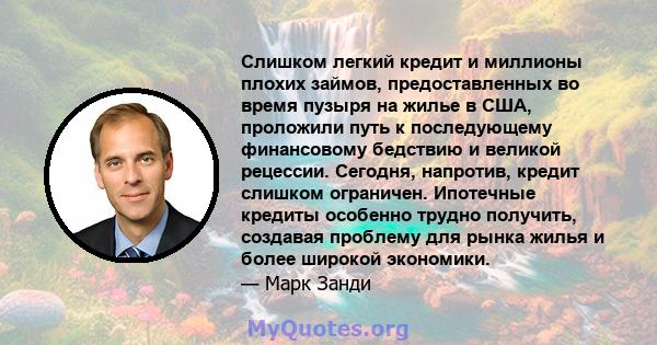 Слишком легкий кредит и миллионы плохих займов, предоставленных во время пузыря на жилье в США, проложили путь к последующему финансовому бедствию и великой рецессии. Сегодня, напротив, кредит слишком ограничен.