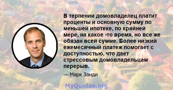 В терпении домовладелец платит проценты и основную сумму по меньшей ипотеке, по крайней мере, на какое -то время, но все же обязан всей сумме. Более низкий ежемесячный платеж помогает с доступностью, что дает стрессовым 