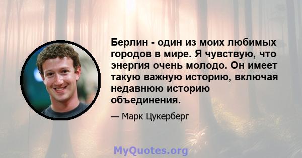 Берлин - один из моих любимых городов в мире. Я чувствую, что энергия очень молодо. Он имеет такую ​​важную историю, включая недавнюю историю объединения.