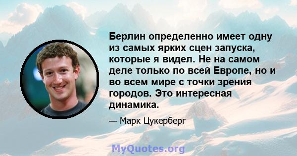 Берлин определенно имеет одну из самых ярких сцен запуска, которые я видел. Не на самом деле только по всей Европе, но и во всем мире с точки зрения городов. Это интересная динамика.