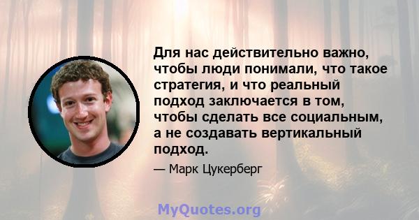 Для нас действительно важно, чтобы люди понимали, что такое стратегия, и что реальный подход заключается в том, чтобы сделать все социальным, а не создавать вертикальный подход.