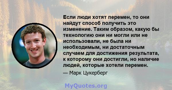 Если люди хотят перемен, то они найдут способ получить это изменение. Таким образом, какую бы технологию они ни могли или не использовали, не была ни необходимым, ни достаточным случаем для достижения результата, к