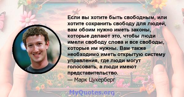 Если вы хотите быть свободным, или хотите сохранить свободу для людей, вам обоим нужно иметь законы, которые делают это, чтобы люди имели свободу слова и все свободы, которые им нужны. Вам также необходимо иметь