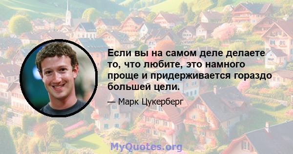 Если вы на самом деле делаете то, что любите, это намного проще и придерживается гораздо большей цели.