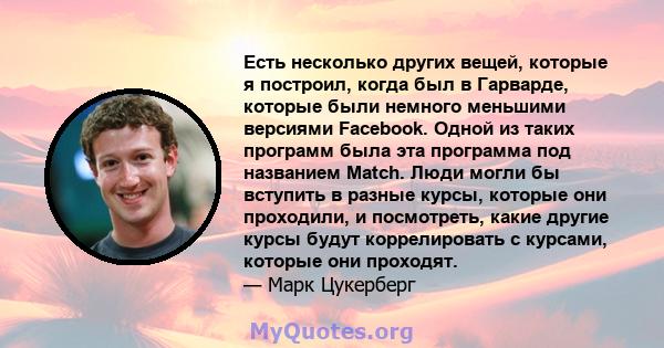 Есть несколько других вещей, которые я построил, когда был в Гарварде, которые были немного меньшими версиями Facebook. Одной из таких программ была эта программа под названием Match. Люди могли бы вступить в разные