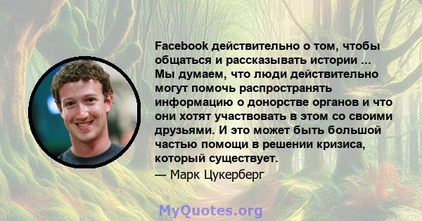 Facebook действительно о том, чтобы общаться и рассказывать истории ... Мы думаем, что люди действительно могут помочь распространять информацию о донорстве органов и что они хотят участвовать в этом со своими друзьями. 