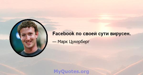 Facebook по своей сути вирусен.