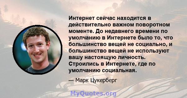 Интернет сейчас находится в действительно важном поворотном моменте. До недавнего времени по умолчанию в Интернете было то, что большинство вещей не социально, и большинство вещей не используют вашу настоящую личность.